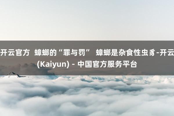 开云官方  蟑螂的“罪与罚”  蟑螂是杂食性虫豸-开云(Kaiyun) - 中国官方服务平台