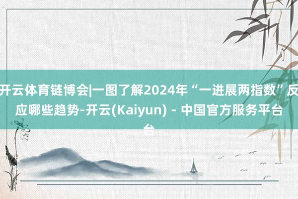 开云体育链博会|一图了解2024年“一进展两指数”反应哪些趋势-开云(Kaiyun) - 中国官方服务平台
