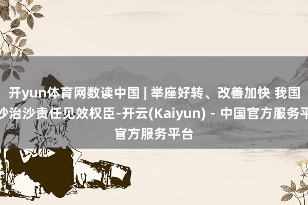 开yun体育网数读中国 | 举座好转、改善加快 我国防沙治沙责任见效权臣-开云(Kaiyun) - 中国官方服务平台