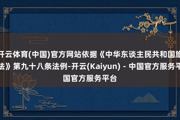 开云体育(中国)官方网站依据《中华东谈主民共和国旅游法》第九十八条法例-开云(Kaiyun) - 中国官方服务平台
