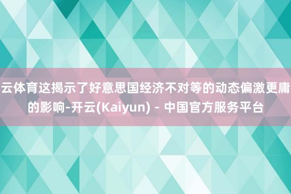 开云体育这揭示了好意思国经济不对等的动态偏激更庸碌的影响-开云(Kaiyun) - 中国官方服务平台