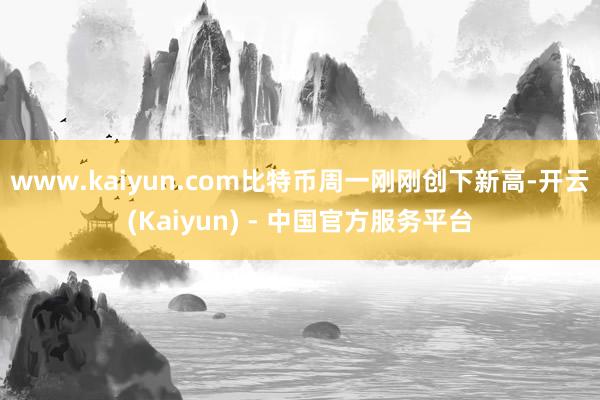www.kaiyun.com比特币周一刚刚创下新高-开云(Kaiyun) - 中国官方服务平台