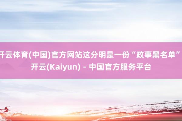 开云体育(中国)官方网站这分明是一份“政事黑名单”-开云(Kaiyun) - 中国官方服务平台