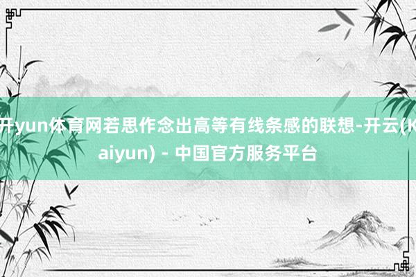开yun体育网若思作念出高等有线条感的联想-开云(Kaiyun) - 中国官方服务平台