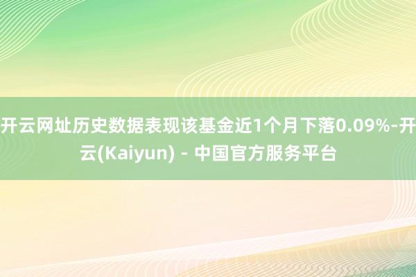 开云网址历史数据表现该基金近1个月下落0.09%-开云(Kaiyun) - 中国官方服务平台