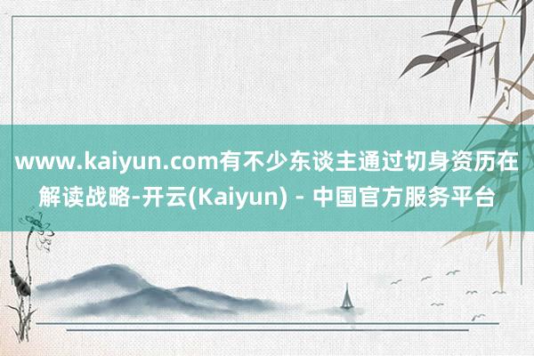 www.kaiyun.com有不少东谈主通过切身资历在解读战略-开云(Kaiyun) - 中国官方服务平台