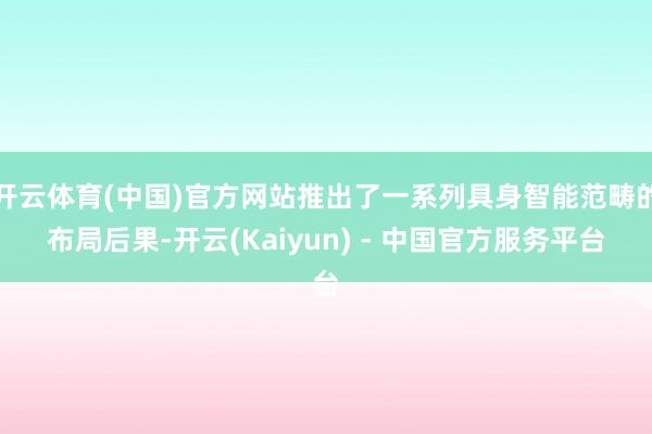 开云体育(中国)官方网站推出了一系列具身智能范畴的布局后果-开云(Kaiyun) - 中国官方服务平台