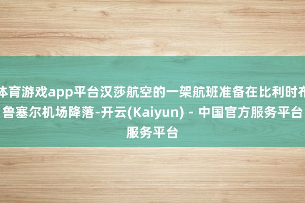 体育游戏app平台汉莎航空的一架航班准备在比利时布鲁塞尔机场降落-开云(Kaiyun) - 中国官方服务平台