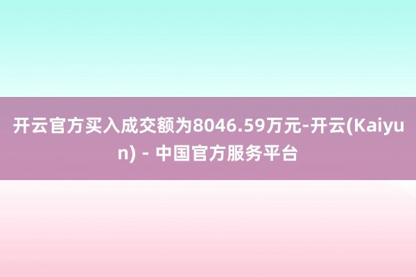 开云官方买入成交额为8046.59万元-开云(Kaiyun) - 中国官方服务平台