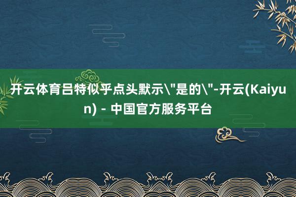 开云体育吕特似乎点头默示