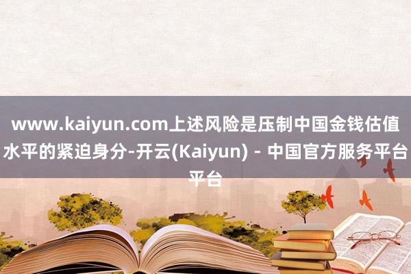 www.kaiyun.com上述风险是压制中国金钱估值水平的紧迫身分-开云(Kaiyun) - 中国官方服务平台
