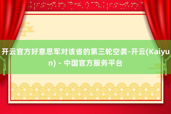 开云官方好意思军对该省的第三轮空袭-开云(Kaiyun) - 中国官方服务平台