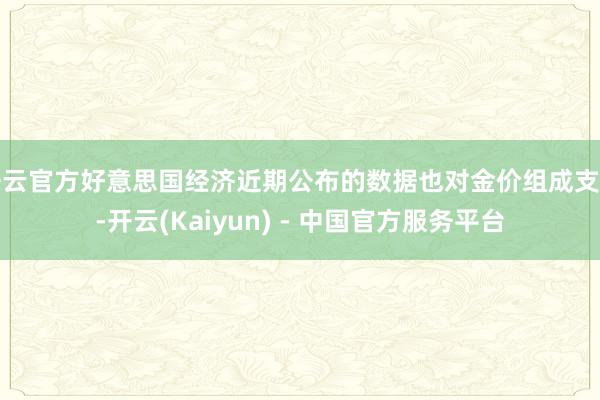 开云官方好意思国经济近期公布的数据也对金价组成支捏-开云(Kaiyun) - 中国官方服务平台