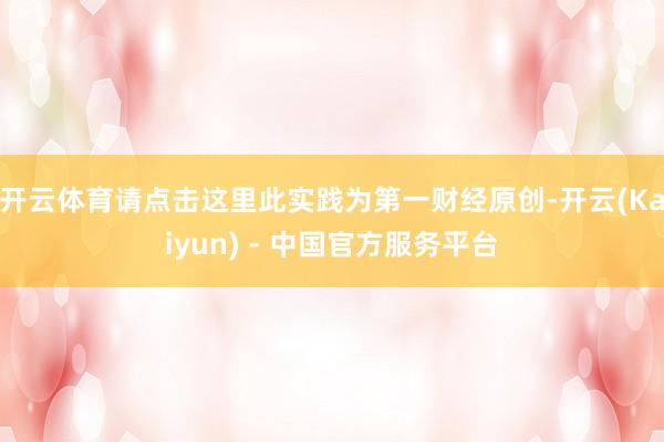 开云体育请点击这里此实践为第一财经原创-开云(Kaiyun) - 中国官方服务平台