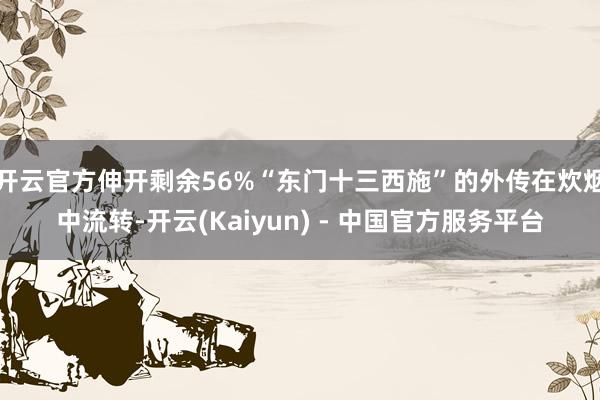 开云官方伸开剩余56%“东门十三西施”的外传在炊烟中流转-开云(Kaiyun) - 中国官方服务平台