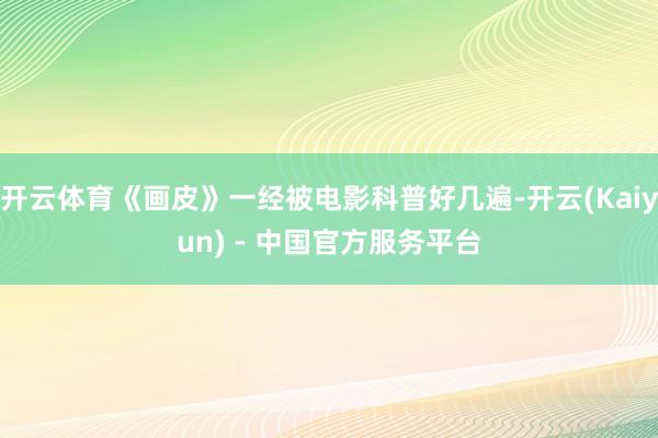 开云体育《画皮》一经被电影科普好几遍-开云(Kaiyun) - 中国官方服务平台