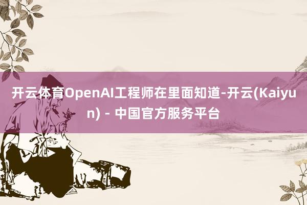 开云体育OpenAI工程师在里面知道-开云(Kaiyun) - 中国官方服务平台