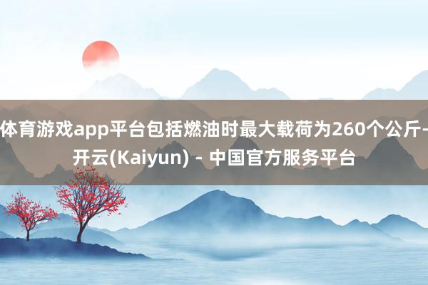 体育游戏app平台包括燃油时最大载荷为260个公斤-开云(Kaiyun) - 中国官方服务平台