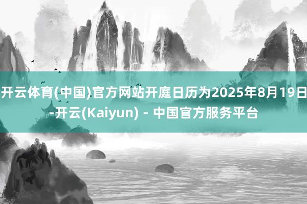 开云体育(中国)官方网站开庭日历为2025年8月19日-开云(Kaiyun) - 中国官方服务平台