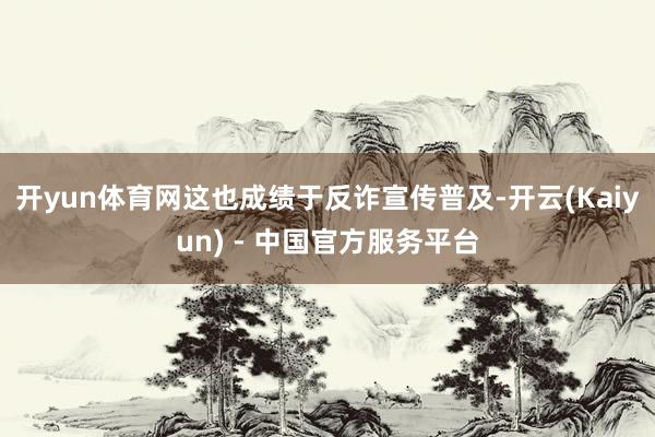 开yun体育网这也成绩于反诈宣传普及-开云(Kaiyun) - 中国官方服务平台