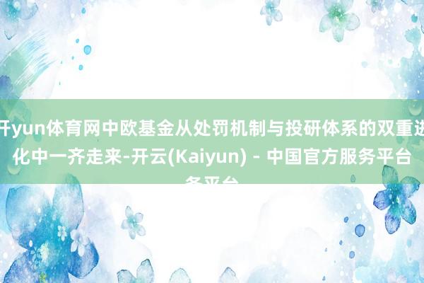 开yun体育网中欧基金从处罚机制与投研体系的双重进化中一齐走来-开云(Kaiyun) - 中国官方服务平台