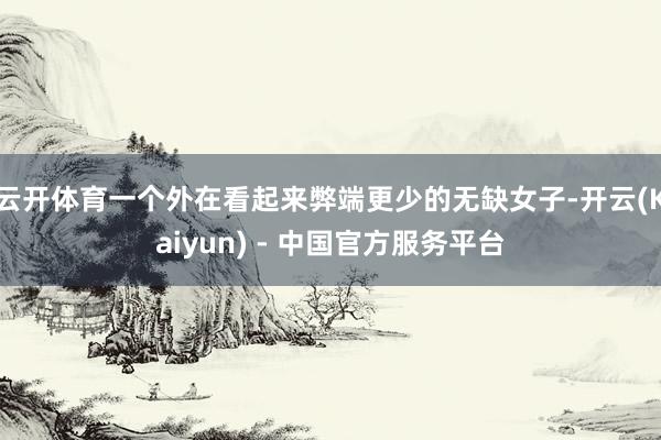 云开体育一个外在看起来弊端更少的无缺女子-开云(Kaiyun) - 中国官方服务平台