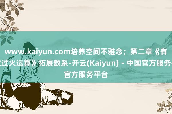 www.kaiyun.com培养空间不雅念；第二章《有理数过火运算》拓展数系-开云(Kaiyun) - 中国官方服务平台