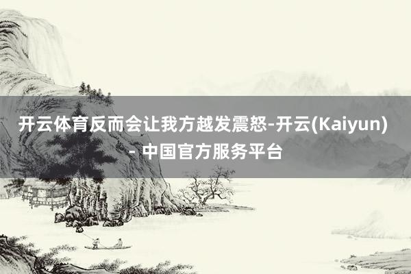 开云体育反而会让我方越发震怒-开云(Kaiyun) - 中国官方服务平台