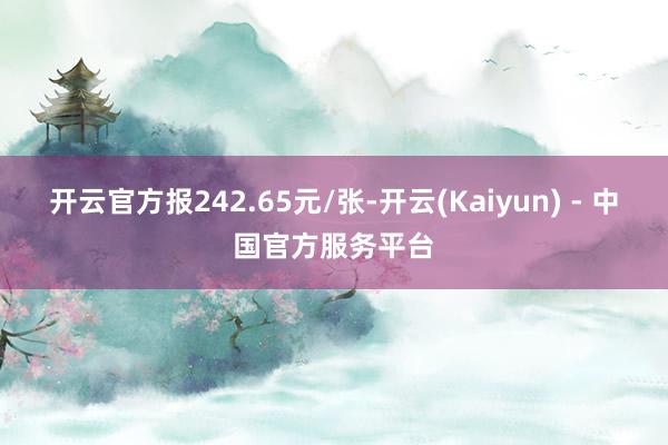 开云官方报242.65元/张-开云(Kaiyun) - 中国官方服务平台