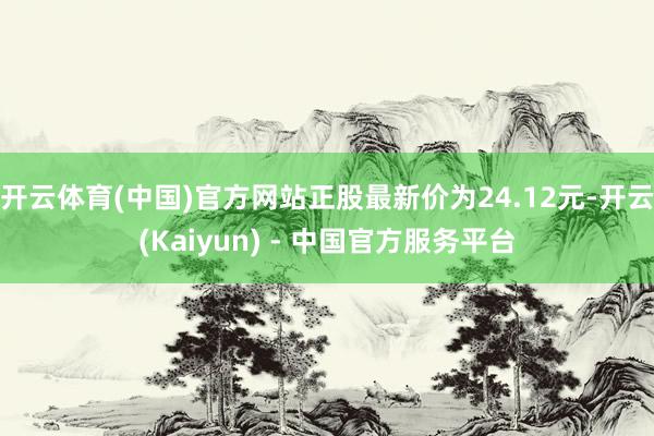 开云体育(中国)官方网站正股最新价为24.12元-开云(Kaiyun) - 中国官方服务平台