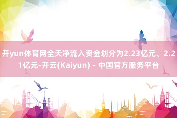 开yun体育网全天净流入资金划分为2.23亿元、2.21亿元-开云(Kaiyun) - 中国官方服务平台