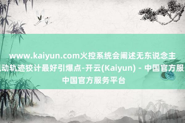www.kaiyun.com火控系统会阐述无东说念主机的飘动轨迹狡计最好引爆点-开云(Kaiyun) - 中国官方服务平台