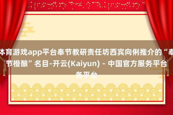 体育游戏app平台奉节教研责任坊西宾向俐推介的“奉节橙酿”名目-开云(Kaiyun) - 中国官方服务平台