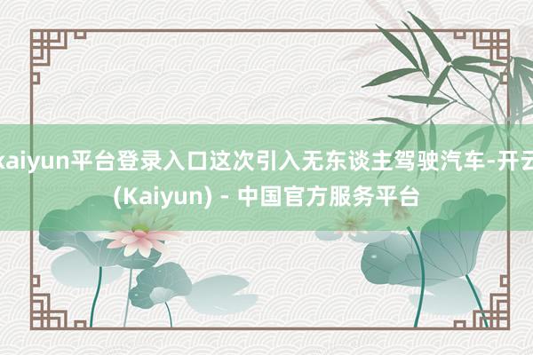 kaiyun平台登录入口这次引入无东谈主驾驶汽车-开云(Kaiyun) - 中国官方服务平台