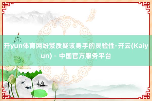 开yun体育网纷繁质疑该身手的灵验性-开云(Kaiyun) - 中国官方服务平台